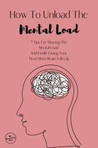 How To Unload The Mental Load. 7 Tips For Sharing The Mental Load, And Finally Giving Your Tired Mom Brain A Break